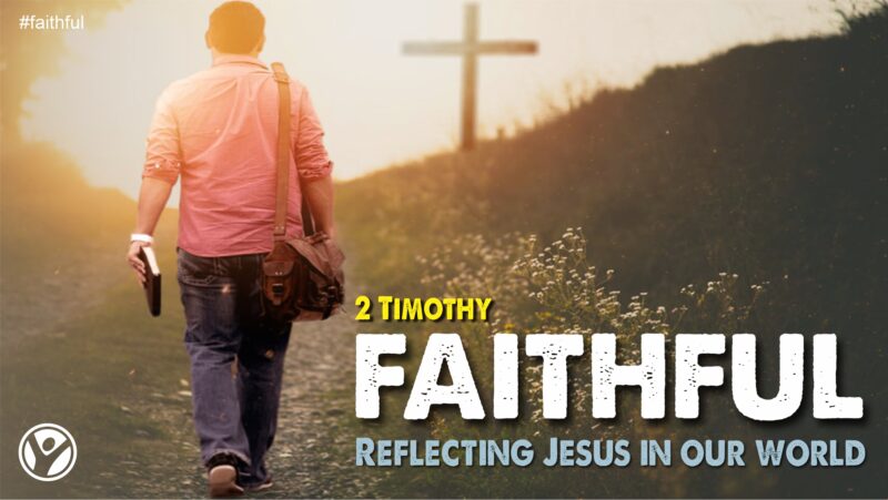 2 Timothy - FAITHFUL:  Reflecting Jesus in Our World